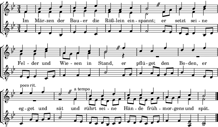 %
\language "deutsch"
\header { tagline = ##f }
\layout { indent = 0 \set Score.tempoHideNote = ##t
\context { \Score \remove "Bar_number_engraver" }
\context { \Voice \remove "Dynamic_engraver" }
}
global = { \key b \major \time 3/4 \partial 4 \set Timing.beamExceptions = #'()
\override BreathingSign.text = \markup { \musicglyph "scripts.caesura.straight" }
}
tn = \tempo 4 = 132
tr = \tempo 4 = 123
soprano = \relative c' { \global \tn
\repeat unfold 2 { f4 | b b d | c c es | a, a c | b2 \breathe }
f'4 | c c f | d d f | \tr es^"poco rit." es f | d2 \breathe \tn
f,4^"a tempo" | b b d | c c es | a, a c | \tr b2 \bar "|."
}
alto = \relative c' { \global
f4 | f f f | g g g | f f es | d2
f8 a | b4 f b | g g c | a8 g a4 a | b2
r4 | R2.*3 | r2 f4 | f8 es f d es f | g f g es f g | a g a4 f | f2 \bar "|."
}
tenor = \relative c { \global
f4\p | d d b | es es c | f f f | f2
f8 es | d c d4 b8 d | es d es4 c8 es | f4 f f | b2
f8 g | a4 a8 f g a | b4 f es8 d | c4 g'8 f g a | b2
f8 es | d c d b c d | es d es c d es | f4 f <es a,> | <d b>2 \bar "|."
}
verse = \lyricmode {
Im Mär -- zen der Bau -- er die Röß -- lein ein -- spannt;
er setzt sei -- ne Fel -- der und Wie -- sen in Stand,
er pflü -- get den Bo -- den, er eg -- get und sät
und rührt sei -- ne Hän -- de früh -- mor -- gens und spät.
}
\score {
\new ChoirStaff <<
\new Staff \with { midiInstrument = "flute" }
<<
\new Voice = "soprano" { \voiceOne \soprano }
\new Voice = "alto" { \voiceTwo \alto }
>>
\new Lyrics \with { \override VerticalAxisGroup #'staff-affinity = #CENTER }
\lyricsto "soprano" \verse
\new Staff \with { midiInstrument = "clarinet" }
<<
\clef "treble_8"
\new Voice = "tenor" { \voiceOne \tenor }
>>
>>
\layout { }
\midi { }
}