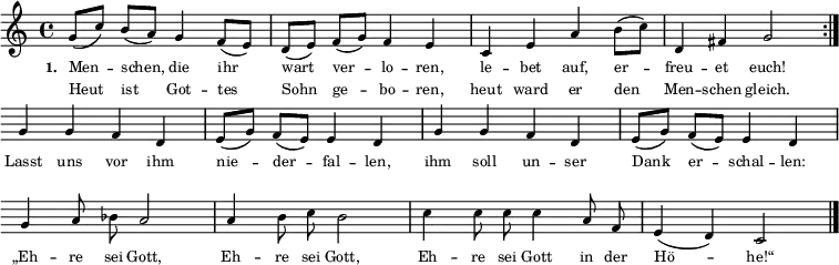  
{ \key c \major \time 4/4 \tiny
\repeat volta 2 { 
\override Staff.Clef #'break-visibility = ##(#f #f #f) 
\override Score.BarNumber #'transparent = ##t 
g'8([ c''8]) b'8([ a'8]) g'4 f'8([ e'8]) d'8([ e'8]) f'8([ g'8]) f'4 e'4 c'4 e'4 a'4 b'8([ c''8]) d'4 fis'4 g'2  } \break
{ g'4 g'4 f'4 d'4 e'8([ g'8]) f'8([ e'8]) e'4 d'4 g'4 g'4 f'4 d'4 e'8([ g'8]) f'8([ e'8]) e'4 d'4 \break 
\autoBeamOff g'4 a'8 bes'8 a'2 a'4 b'8 c''8 b'2 c''4 c''8 c''8 c''4 a'8 f'8 e'4( d'4) c'2 \bar "|." }}
\addlyrics { \tiny \set stanza = #"1. " Men -- schen, die ihr wart ver -- lo -- ren, le -- bet auf, er -- freu -- et euch! Lasst uns vor ihm nie -- der -- fal -- len, ihm soll un -- ser Dank er -- schal -- len: „Eh -- re sei Gott, Eh -- re sei Gott, Eh -- re sei Gott in der Hö -- he!“ }  
\addlyrics { \tiny Heut ist Got -- tes Sohn ge -- bo -- ren, heut ward er den Men -- schen gleich. }  
