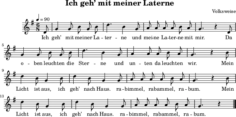 
\language "deutsch"
\header {
	title = "Ich geh’ mit meiner Laterne"
	composer = "Volksweise"
	tagline = ##f
}
\score {
	\midi { }
	\layout { }
	\relative g' {
		\clef "treble"
		\time 6/8
		\partial 8
		\autoBeamOff
		\tempo 4 = 90
		\key g \major
		d8 g4 g8 h g h d4. h4 g8 a a a a h a g4. r4 d8
		g4 g8 h g h d4. h4 g8 a4 a8 a h a g4. r4 h8
		d4 h8 g4 h8 d4 h8 g4 g8 a a a a h a g4. r4 h8
		d4 h8 g4 h8 d4 h8 g4 g8 a a a a h a g4. r4 \bar "|."
	}
    \addlyrics {
		Ich geh’ mit mei -- ner La -- ter -- ne
		und mei -- ne La -- ter -- ne mit mir.
		Da o -- ben leuch -- ten die Ster -- ne
		und un -- ten da leuch -- ten wir.
		Mein Licht ist aus,
		ich geh’ nach Haus.
		ra -- bimm -- el, ra -- bamm -- el, ra -- bum.
		Mein Licht ist aus,
		ich geh’ nach Haus.
		ra -- bimm -- el, ra -- bamm -- el, ra -- bum.
    }
}
