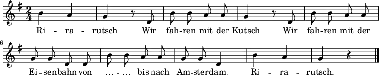 
\relative g' {
 \key g \major \time 2/4 \autoBeamOff h a g r8 d h' h a a g4 r8 d h' h a a g g d d h' h a a g g d4 h' a g r \bar "|."
}
\addlyrics
{
Ri -- ra -- rutsch
Wir fah -- ren mit der Kutsch
Wir fah -- ren mit der Ei -- sen -- bahn
von … -- … bis nach Am -- ster -- dam.
Ri -- ra -- rutsch.
}
