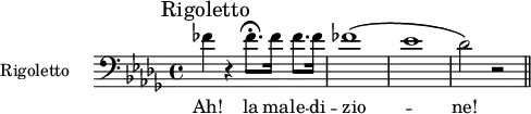 
\relative c' {\mark "Rigoletto" \key bes \minor \clef bass \time 4/4
              \set Staff.midiInstrument = "french horn" \set Staff.instrumentName = #"Rigoletto "
              fes r fes8.\fermata fes16 fes8. fes16 fes1\( es des2\) r \bar "||"}
\addlyrics { Ah! la ma -- le -- di -- zio -- _ ne! }
\layout { indent = 2.5\cm }
