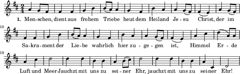 \relative a' {\key d \major \time 2/4 a4 g8 fis fis4 fis g b b8( a) a4 g fis b a a g8( fis) fis4( e) a g8( fis) fis4 fis g b b8( a) a4 g fis b a a g8( fis) fis4( e) a cis d( a8) a a4 cis d2 d4 d b b a b8( cis) d2 d4 d b b a cis, d2}
\addlyrics { \set stanza = #"1. " Men -- schen, _ dient aus fro -- hem Trie -- be heut dem Hei -- land Je -- su Christ, der im Sa -- kra -- ment der Lie -- be wahr -- lich hier zu -- ge -- gen ist, Him -- mel Er -- de Luft und Meer Jauchzt mit uns zu sei -- ner Ehr, jauchzt mit uns zu sei -- ner Ehr! }