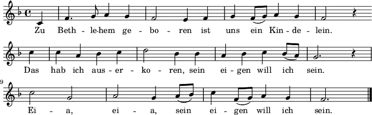  \language "deutsch" \relative f' { \key f \major \partial 4 c f4. g8 a4 g f2 e4 f g f8( g) a4 g f2 r4 \bar "" \break
c' c a b c d2 b4 b a b c b8( a) g2. r4 \break
c2 g a g4 a8( b) c4 f,8( g) a4 g f2. \bar "|." }
\addlyrics { Zu Beth -- le -- hem ge -- bo -- ren
ist uns ein Kin -- de -- lein.
Das hab ich aus -- er -- ko -- ren,
sein ei -- gen will ich sein.
Ei -- a, ei -- a, sein ei -- gen will ich sein. }