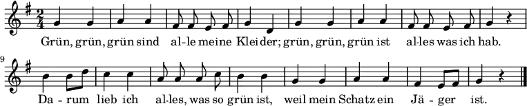 \relative g' {\key g \major \time 2/4 \autoBeamOff 
g4 g | a a | fis8 fis e fis | g4 d |
g4 g | a a | fis8 fis e fis | g4 r |
b b8[ d] | c4 c | a8 a a c | b4 b |
g g | a a | fis e8[ fis] | g4 r \bar "|." }
\addlyrics { 
Grün, grün, grün sind al -- le mei -- ne Klei -- der;
grün, grün, grün ist al -- les was ich hab.
Da -- rum lieb ich al -- les, was so grün ist,
weil mein Schatz ein Jä -- ger ist. }