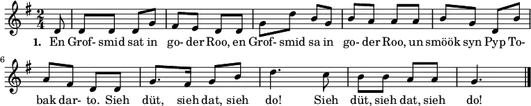{ \key g \major \time 2/4 \partial 8 {
d'8 d'8 d'8 d'8 g'8 fis'8 e'8 d'8 d'8 g'8 d''8 b'8 g'8 b'8 a'8 a'8 a'8
b'8 g'8 d'8 b'8 a'8 fis'8 d'8 d'8 g'8. fis'16 g'8 b'8 d''4. c''8 b'8 b'8 a'8 a'8 g'4. \bar "|."
} }
\addlyrics {
\set stanza = #"1. "
En Grof- smid sat in go- der Roo, en Grof- smid sa in go- der Roo, un smöök syn Pyp To- bak dar- to. Sieh düt, sieh dat, sieh do! Sieh düt, sieh dat, sieh do!
}