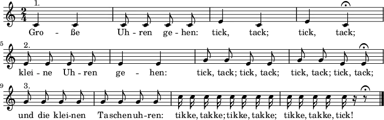 \relative c'
{\key c \major \time 2/4 \autoBeamOff
c4^"1." c | c8 c c c | e4 c | e c \fermata | \break
e8^"2." e e e | e4 4 | g8 g e e | g g e e \fermata | \break
g8^"3." g g g | g g g g | c16 c c c c c c c | c c c c c r r8 \fermata \bar "|." }
\addlyrics {
Gro -- ße Uh -- ren ge -- hen: tick, tack; tick, tack;
klei -- ne Uh -- ren ge -- hen: tick, tack; tick, tack; tick, tack; tick, tack;
und die klei -- nen Ta -- schen -- uh -- ren: tik -- ke, tak -- ke; tik -- ke, tak -- ke; tik -- ke, tak -- ke, tick!
}