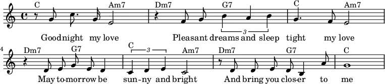
\relative c'' {\key c \major
\autoBeamOff
r8^"C" g8 c8. g16 e2^"Am7" | r4^"Dm7" f8 g8 \times 2/3 { b4^"G7" a b } | g4.^"C" f8 e2^"Am7" | r4^"Dm7" d8 e8 g8^"G7" e8 d4 | \times 2/3 { c4^"C" d e } c2^"Am7" | r8^"Dm7" d8 d8 e8 d8^"G7" b4 a'8 | g1^"C" | }

\addlyrics {
Good -- night my love | Pleas -- ant dreams and sleep | tight my love May to -- mor -- row be sun -- ny and bright And bring you clos -- er to me }
