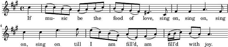 \relative c' { \small \key a \major \partial 4 cis' d8( cis) b( a) gis( a) b( cis) b( a) gis( fis) eis4. cis8 fis4 fis a4. fis8 cis'4 cis e4. fis8 e( cis) b( gis) a( e) fis( a) a16( b cis8) b( a) a4. } \addlyrics { If mu- sic be the food of love, sing on, sing on, sing on, sing on till I am fill’d, am fill’d with joy. }