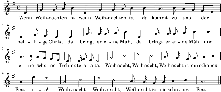 \relative g'
{ \key g \major \time 4/4 \partial 4 \autoBeamOff 
d | g g8 a b4 d, | g g8 a b4 b | a4. b8 a[ g] fis[ e] | d4 fis8 e d4 d | 
g8. g16 g8 a b4 d, | g8. g16 g8 a b4 b | a4. b8 a[ g] fis[ e] | d8. d16 fis8 e d2 |
g2 b | d b | a8. g16 fis8 g a4 b | g e' d2 |
g,2 b | d b | a8. g16 fis8 g a4 b | g2. \bar "|." }
\addlyrics {
Wenn Weih -- nach -- ten ist, wenn Weih -- nach -- ten ist,
da kommt zu uns der hei -- li -- ge Christ,
da bringt er ei -- ne Muh,
da bringt er ei -- ne Mäh,
und ei -- ne schö -- ne Tsching -- te -- rä -- tä -- tä.
Weih -- nacht, Weih -- nacht, Weih -- nacht ist ein schö -- nes Fest, ei -- a!
Weih -- nacht, Weih -- nacht, Weih -- nacht ist ein schö -- nes Fest.
}