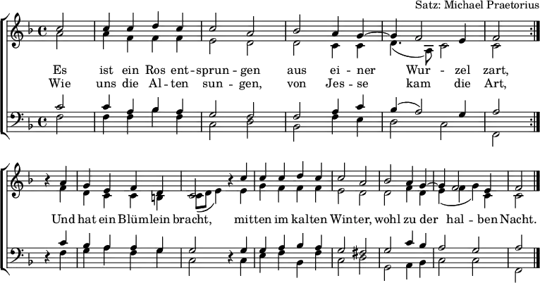 \header { arranger = "Satz: Michael Praetorius" tagline = ##f }
\layout { indent = 0 \context { \Score \remove "Bar_number_engraver" } }
global = { \key f \major \time 4/4 \partial 2 }
soprano = \relative c'' {
\global \set Staff.midiPanPosition = -0.5 \set midiInstrument = "violin"
\repeat volta 2 { c2 | c4 c d c | c2 a | bes a4 g~ | g f2 e4 | f2 } \break
r4 a | g e f d | c2 r4 c' | c c d c | c2 a | bes a4 g~ | g f2 e4 | f2 \bar "|."
}
alto = \relative c'' {
\global \set Staff.midiPanPosition = 0.5 \set midiInstrument = "violin"
\repeat volta 2 { a2 | a4 f f f | e2 d | d c4 c | d4. (a8) c2 | c }
r4 f | d c c b | c8 (d e4) r e | g f f f | e2 d | d f4 d | e (f g) c, | c2 \bar "|."
}
tenor = \relative c' {
\global \set Staff.midiPanPosition = -1 \set midiInstrument = "viola"
\repeat volta 2 { c2 | c4 a bes a | g2 f | f a4 c | bes (a2) g4 | a2 }
r4 c | bes a a g | g2 r4 g | g a bes a | g2 fis | g c4 bes | a2 g | a2 \bar "|."
}
bass = \relative c {
\global \set Staff.midiPanPosition = 1 \set midiInstrument = "cello"
\repeat volta 2 { f2 | f4 f bes f | c2 d | bes f'4 e | d2 c | f, }
r4 f' | g a f g | c,2 r4 c | e f bes, f' | c2 d | g, a4 bes | c2 c | f,2 \bar "|."
}
verse = \lyricmode {
Es ist ein Ros ent -- sprun -- gen
aus ei -- ner Wur -- zel zart,
Und hat ein Blüm -- lein bracht,
mit -- ten im kal -- ten Win -- ter,
wohl zu der hal -- ben Nacht.
}
verseR = \lyricmode {
Wie uns die Al -- ten sun -- gen,
von Jes -- se kam die Art,
}
\score {
\new ChoirStaff <<
\new Staff \with { \consists "Merge_rests_engraver" }
<<
\new Voice = "soprano" { \voiceOne \soprano }
\addlyrics { \verse }
\addlyrics { \verseR }
\new Voice = "alto" { \voiceTwo \alto }
>>
\new Staff \with { \consists "Merge_rests_engraver" }
<<
\clef bass
\new Voice = "tenor" { \voiceOne \tenor }
\new Voice = "bass" { \voiceTwo \bass }
>>
>>
\layout { }
}
\score { \unfoldRepeats { << \soprano \\ \alto \\ \tenor \\ \bass >> }
\midi {
\tempo 4=100
\context { \Score midiChannelMapping = #'instrument }
\context { \Staff \remove "Staff_performer" }
\context { \Voice \consists "Staff_performer" }
}
}