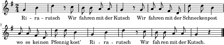 
\relative g' {
 \key g \major \time 2/4 \autoBeamOff g h d r8 c h h a a g4 r8 g a a fis d d' d h4 a8 a fis d d' d h4 g h d r8 c h h a a g4 r \bar "|."
}
\addlyrics
{
Ri -- ra -- rutsch
Wir fah -- ren mit der Kutsch
Wir fah -- ren mit der Schne -- cken -- post
wo es kei -- nen Pfen -- nig kost’
Ri -- ra -- rutsch
Wir fah -- ren mit der Kutsch.
}
