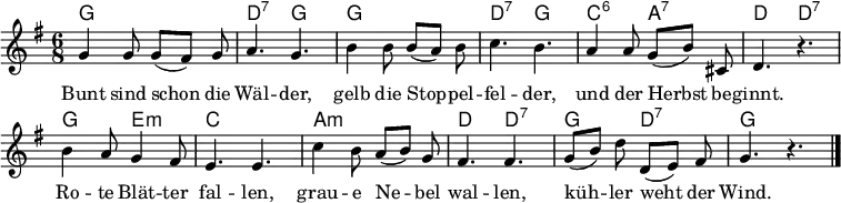 
\header { tagline = ##f }
\layout { indent = 0 \context { \Score \remove "Bar_number_engraver" } }

global = { \key g \major \time 6/8 }

chordNames = \chordmode { \global \set ChordNames.midiInstrument = #"acoustic guitar (nylon)"
  g,2.\p | d,4.:7 g, | g,2. | d,4.:7 g, | c,:6 a,:7 | d, d,:7 |
  g, e,:m | c,2. | a,:m | d,4. d,:7 | g, d,:7 | g, s4. \bar "|."
}

sopranoVoice = \relative c'' { \global
  g4 g8 g ([fis]) g | a4. g |
  b4 b8 b ([a]) b | c4. b |
  a4 a8 g ([b]) cis, | d4. r4. |
  b'4 a8 g4 fis8 | e4. e |
  c'4 b8 a ([b]) g | fis4. fis | \set Score.tempoHideNote = ##t \tempo 4=84
  g8 ([b]) d d, ([e]) fis | g4. r4.\bar "|."
}

verse = \lyricmode {
  Bunt sind schon die Wäl -- der,
  gelb die Stop -- pel -- fel -- der,
  und der Herbst be -- ginnt.
  Ro -- te Blät -- ter fal -- len,
  grau -- e Ne -- bel wal -- len,
  küh -- ler weht der Wind.
}

chordsPart = \new ChordNames \chordNames

sopranoVoicePart = \new Staff \with { midiInstrument = "flute"} { \sopranoVoice }
\addlyrics { \verse }

\score {
  <<
    \chordsPart
    \sopranoVoicePart
  >>
  \layout { }
  \midi {
    \tempo 4=92
  }
}
