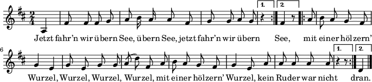 
\relative d'
{  \key d \major \time 2/4 \autoBeamOff
\repeat volta 2 { \partial 4 a4 | fis'8 fis fis g | a h16 a a8 fis | g g a g | }
\alternative {
 { r4 }
 { fis4 r8 }
}
\repeat volta 2 { \partial 8 a8 | h a g fis | g4 e | g8 e g g | a( d) fis, a | h a g fis | g4 e8 a | a a a a }
\alternative {
 { r4 r8 }
 { d,4 }
}
 \bar "|." } 
\addlyrics 
{ 
Jetzt fahr’n wir ü -- bern See, ü -- bern See,
jetzt fahr’n wir ü -- bern See,
mit ei -- ner höl -- zern’ Wur -- zel, Wur -- zel, Wur -- zel, Wur -- zel,
mit ei -- ner höl -- zern’ Wur -- zel,
kein Ru -- der war nicht 
dran.
} 